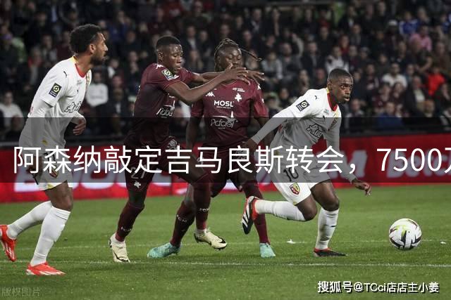 阿森纳敲定吉马良斯转会，7500万镑引援即将尘埃落定